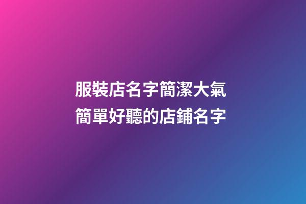 服裝店名字簡潔大氣 簡單好聽的店鋪名字-第1張-店鋪起名-玄機(jī)派